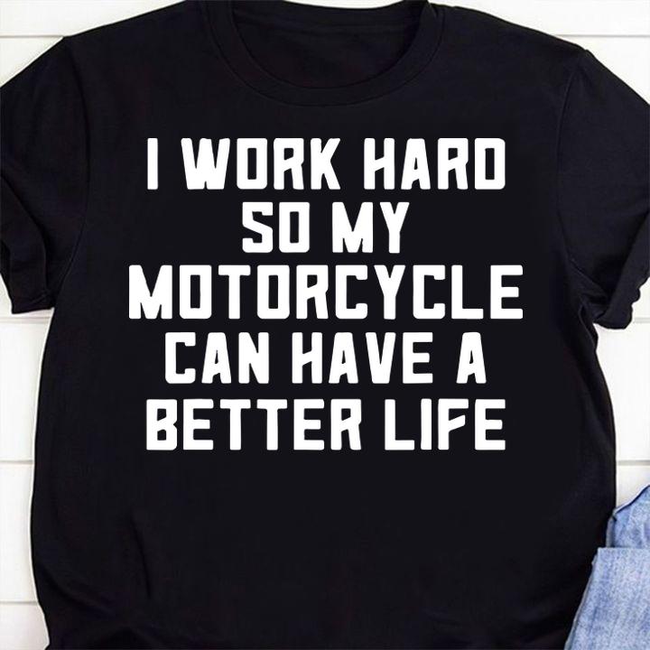 I Work Hard So My Motorcycle Can Have A Better Life Quote t-shirt shirt