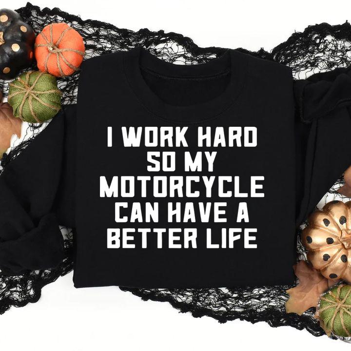 I Work Hard So My Motorcycle Can Have A Better Life Quote t-shirt sweatshirt