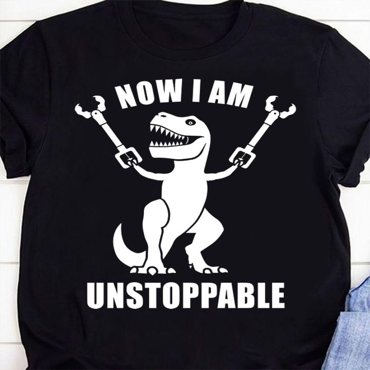 Now I Am Unstoppable T-rex Dinosaur t-shirt shirt