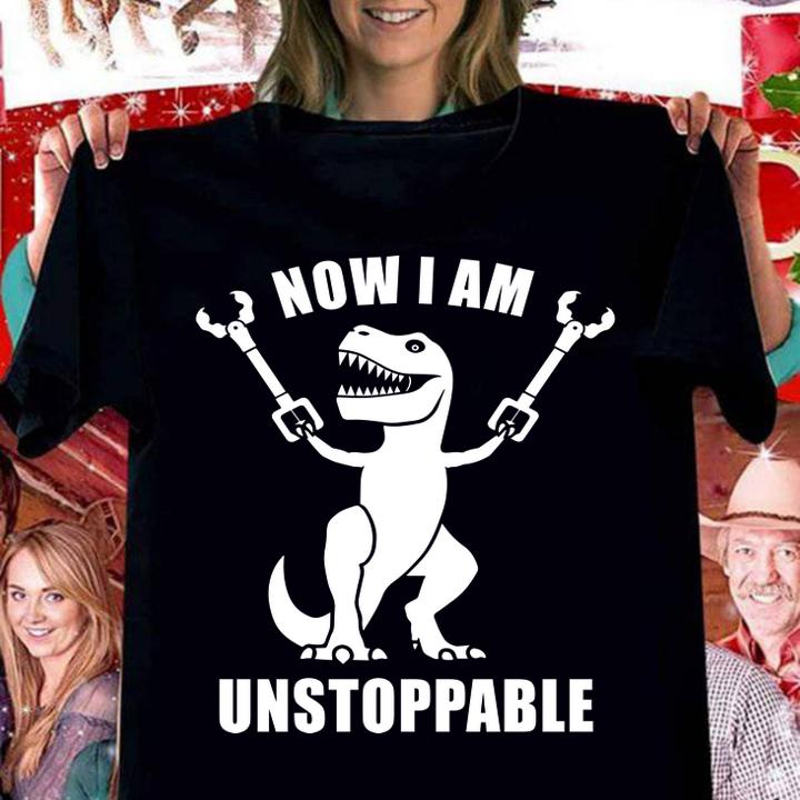 Now I Am Unstoppable T-rex Dinosaur t-shirt woman shirt