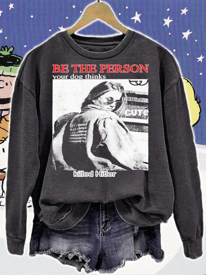 Be the person your dog thinks killed hitler shirt t-shirt sweatshirt