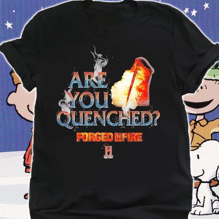 Forged in Fire Are You Quenched shirt t-shirt shirt