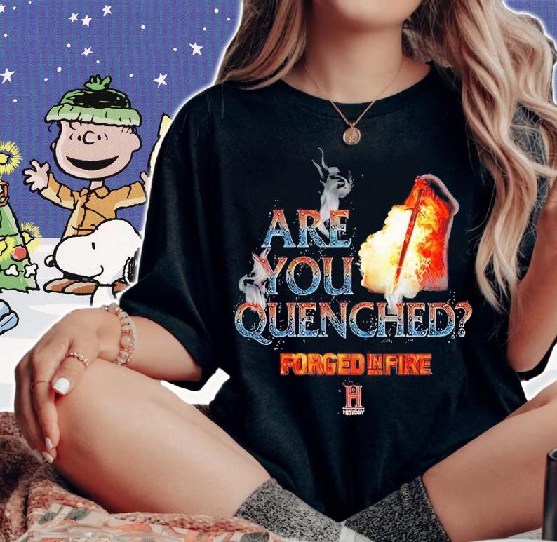 Forged in Fire Are You Quenched shirt t-shirt woman shirt