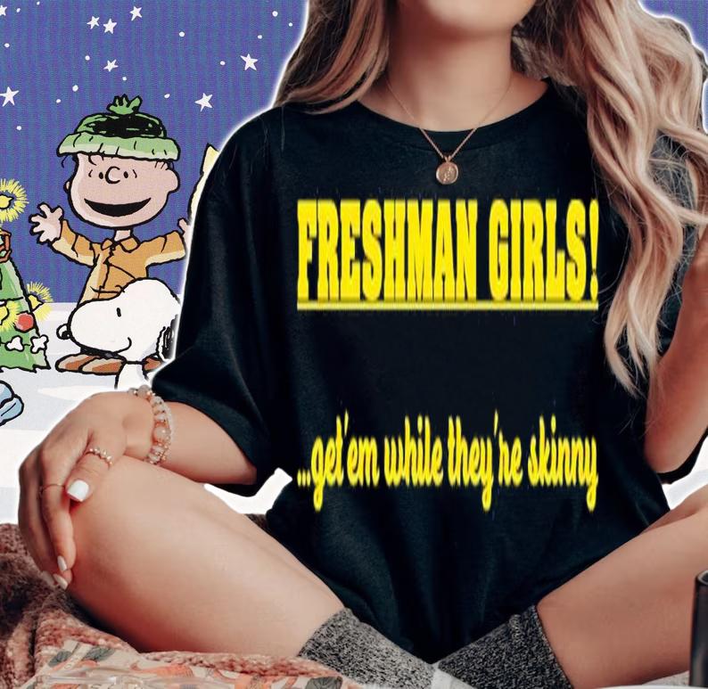 Freshman Girls Get' Em While They're Skinny Shirt t-shirt woman shirt