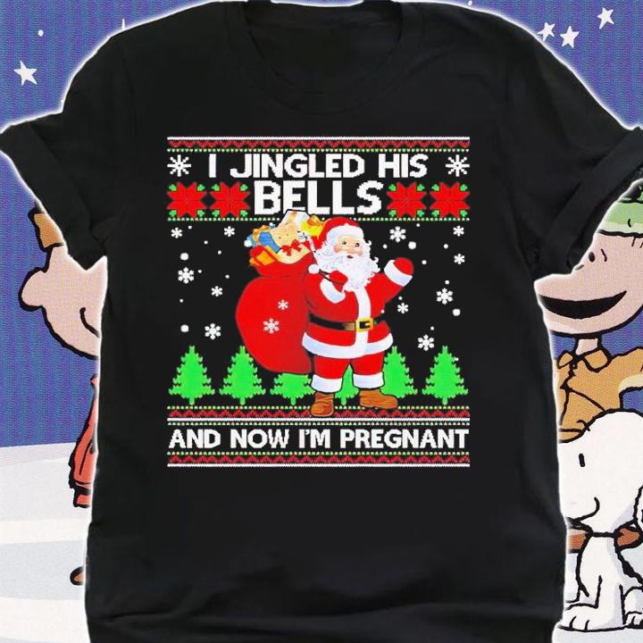 I Jingled His Bells And Now Im Pregnant Ugly Xmas shirt t-shirt shirt