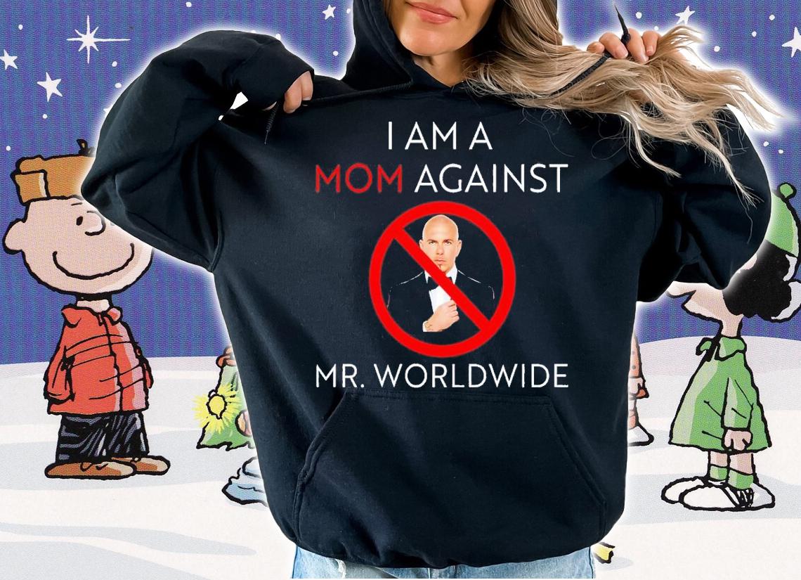 I am a mom against Mr Worldwide shirt t-shirt hoodie