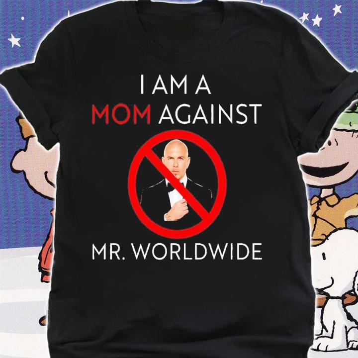 I am a mom against Mr Worldwide shirt t-shirt shirt