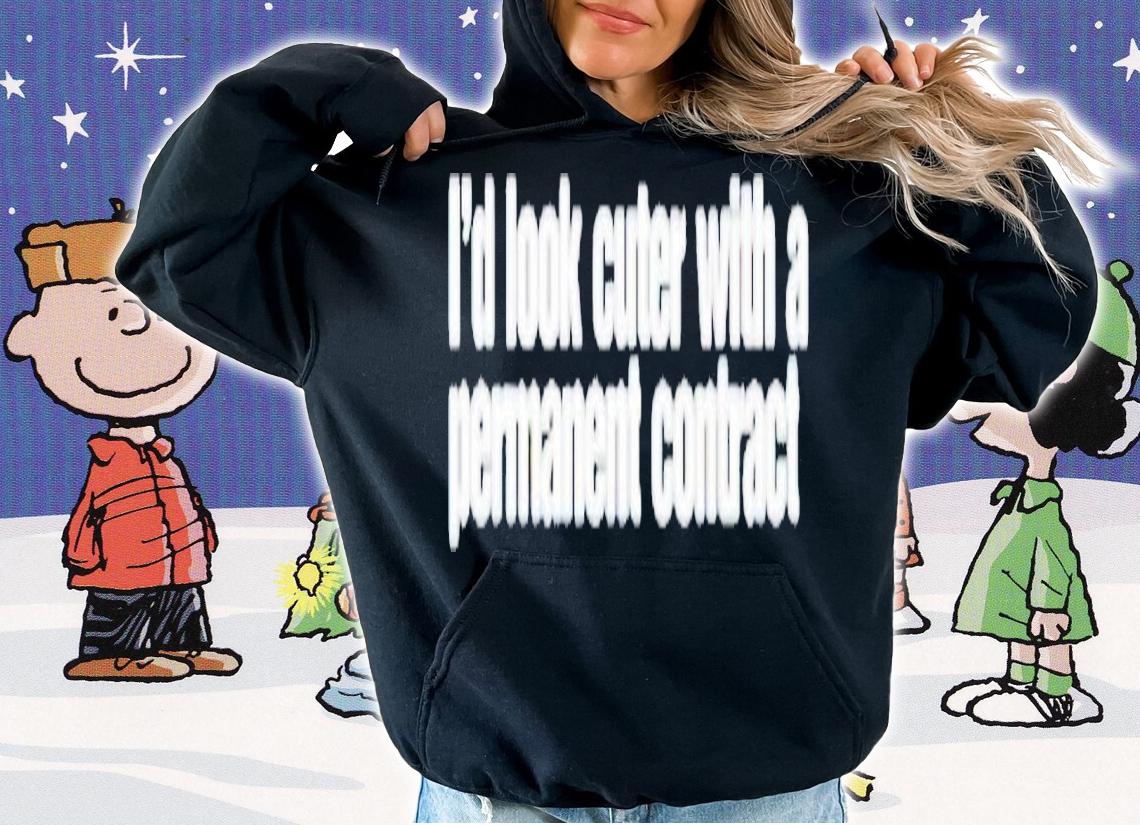 I'd look cuter with a permanent contract shirt t-shirt hoodie