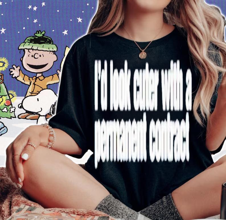 I'd look cuter with a permanent contract shirt t-shirt woman shirt