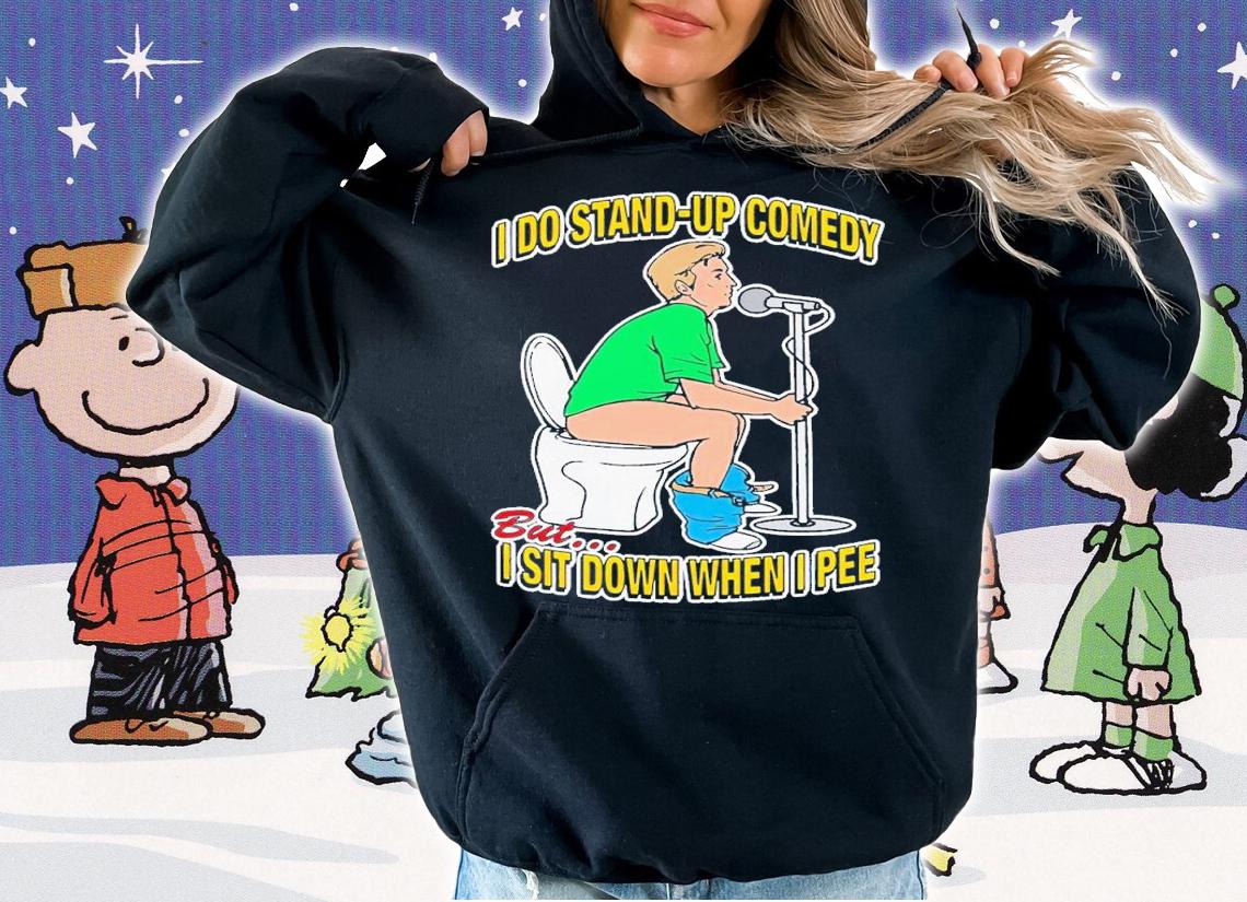 I do stand-up comedy but I sit down when I pee shirt t-shirt hoodie