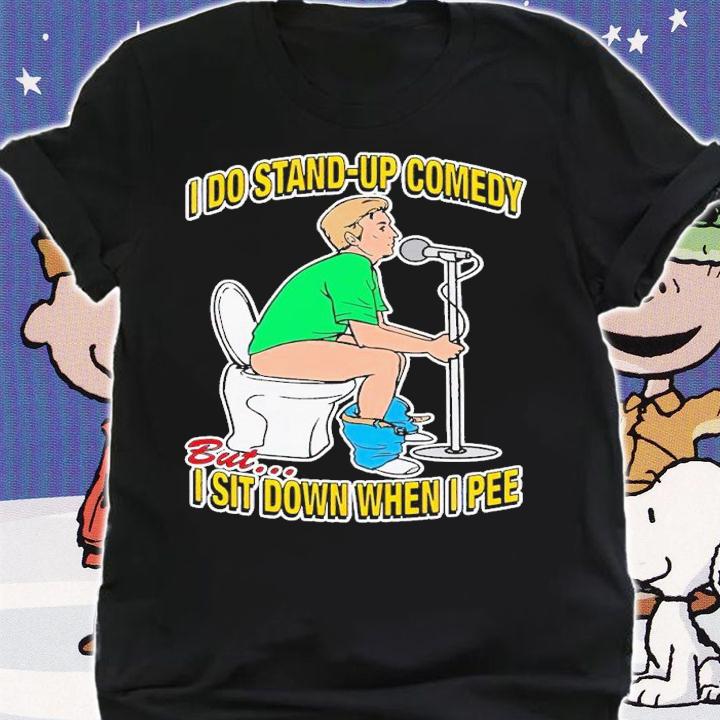 I do stand-up comedy but I sit down when I pee shirt t-shirt shirt