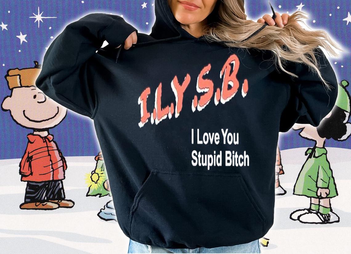 ILYSB i love you stupid bitch shirt t-shirt hoodie