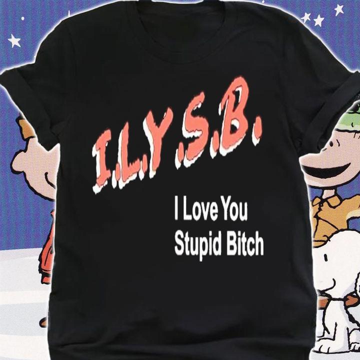 ILYSB i love you stupid bitch shirt t-shirt shirt