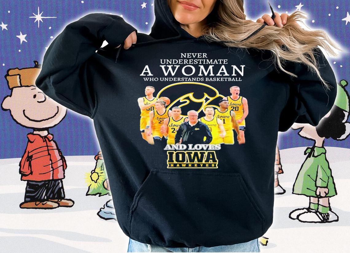 Never underestimate a woman who understands basketball and loves Iowa Hawkeyes shirt t-shirt hoodie