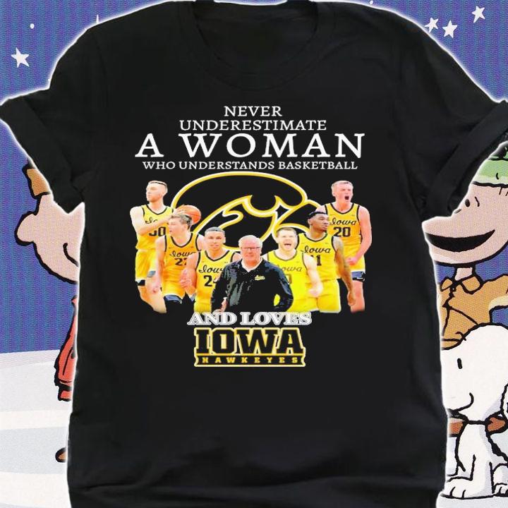 Never underestimate a woman who understands basketball and loves Iowa Hawkeyes shirt t-shirt shirt