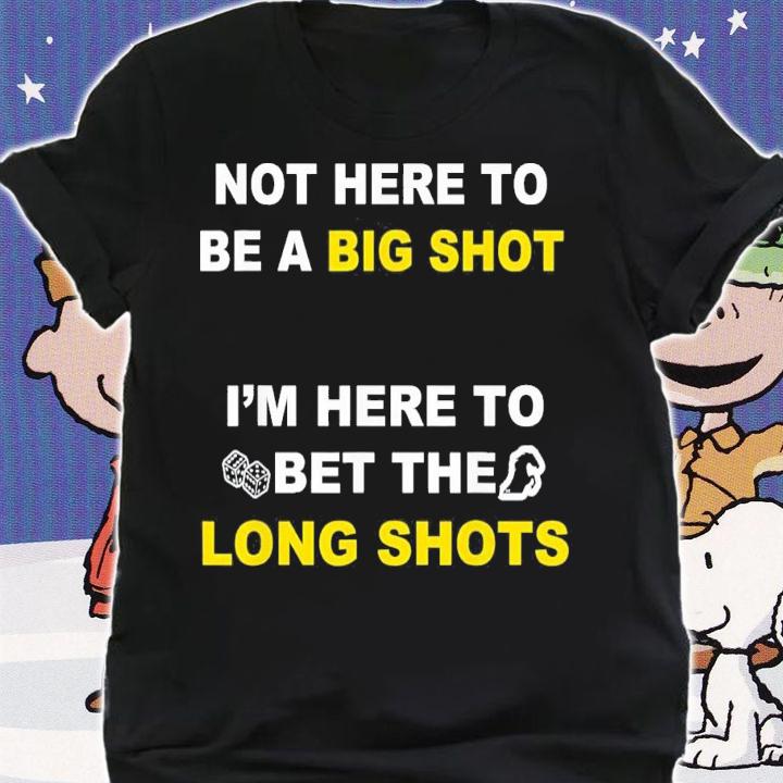 Not Here To Be A Big Shot Im Here To Bet The Long Shots t-shirt shirt