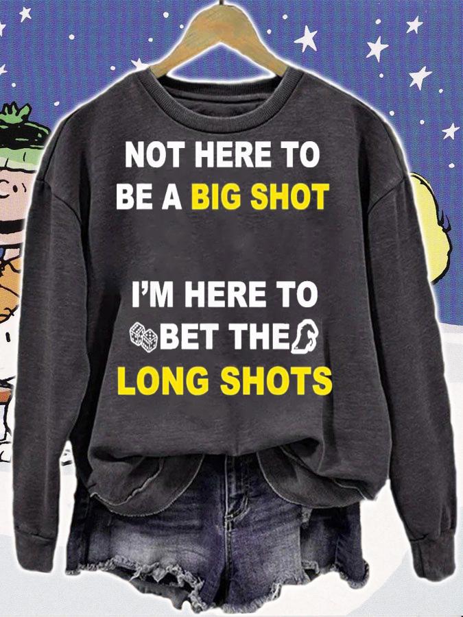 Not Here To Be A Big Shot Im Here To Bet The Long Shots t-shirt sweatshirt