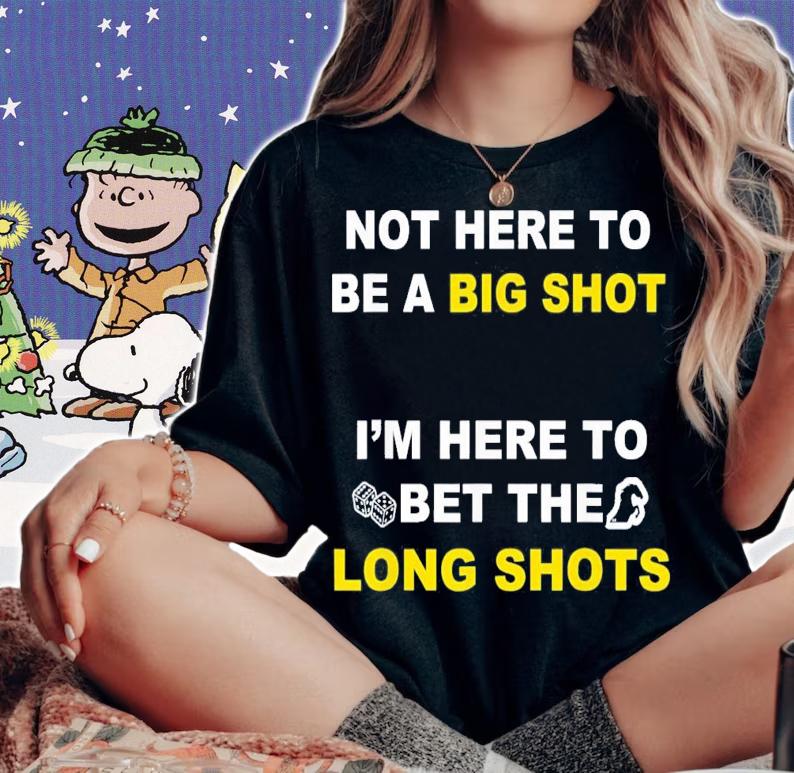 Not Here To Be A Big Shot Im Here To Bet The Long Shots t-shirt woman shirt