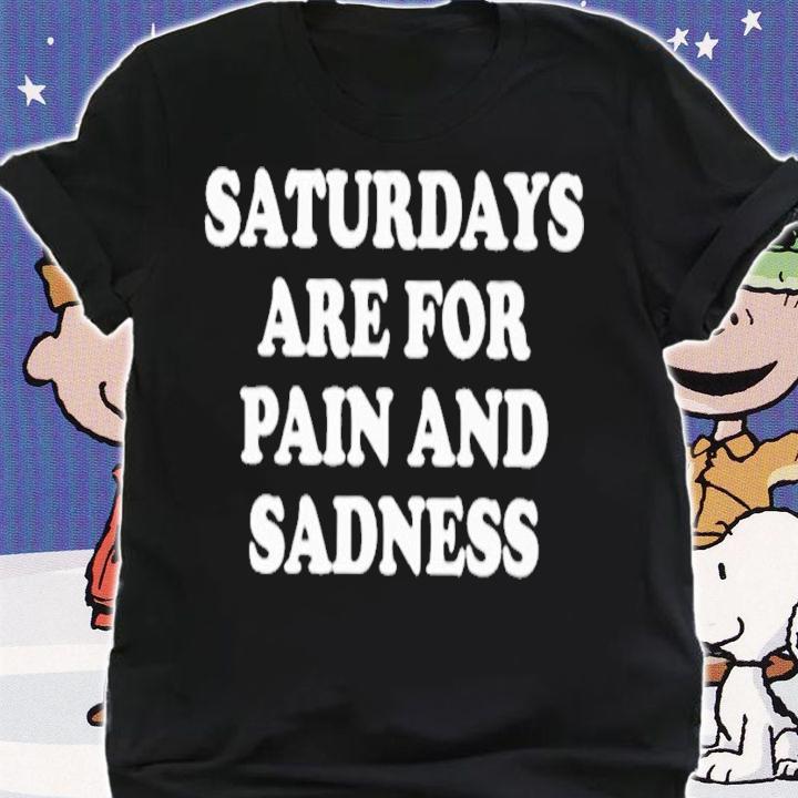 Saturdays Are For Pain And Sadness T-Shirt t-shirt