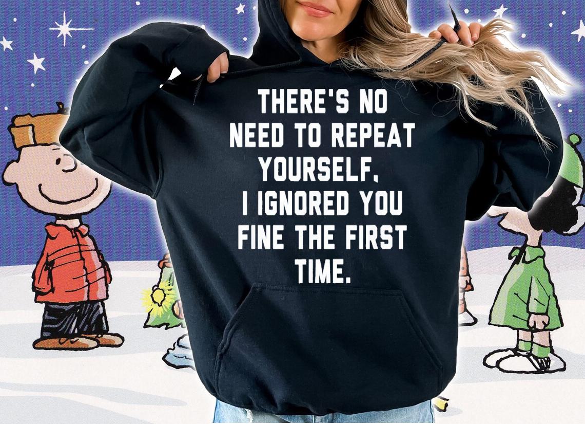 There's No Need To Repeat Yourself I Ignored You Fine T-Shirt t-shirt