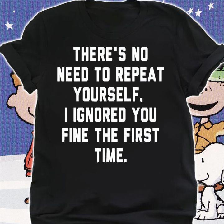 There's No Need To Repeat Yourself I Ignored You Fine T-Shirt t-shirt