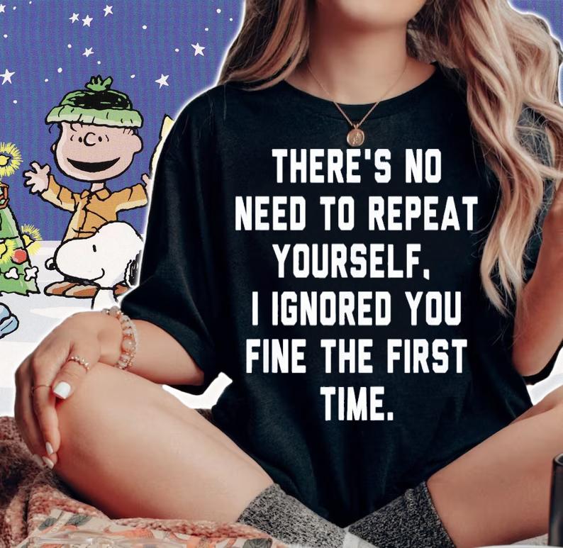 There's No Need To Repeat Yourself I Ignored You Fine T-Shirt t-shirt