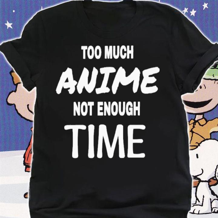 Too Much Anime Not Enough Time Shirt t-shirt