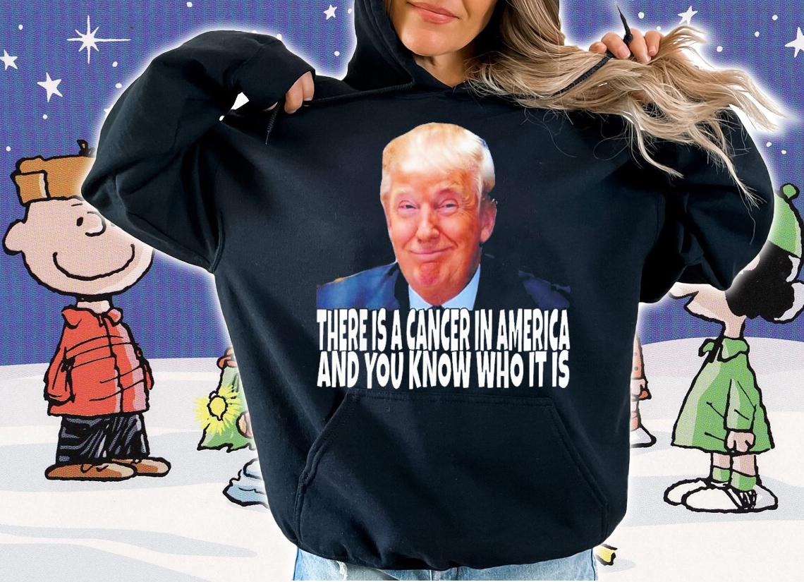 Donald Trump There Is A Cancer In America And You Know Who It Is T-Shirt t-shirt
