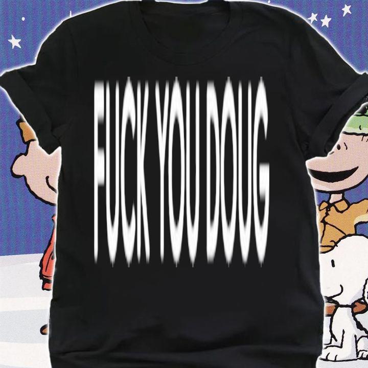 Fuck You Doug shirt t-shirt shirt