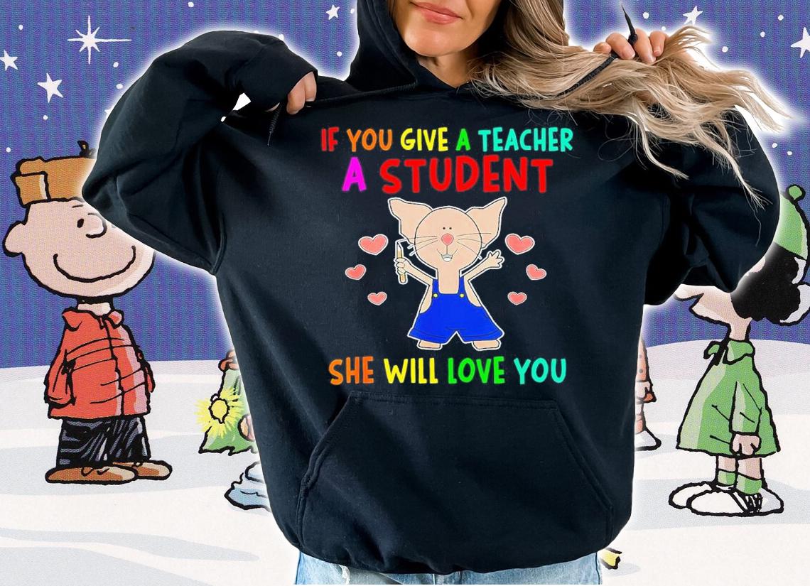 If You Give A Teacher A Student She Will Love You Shirt t-shirt hoodie