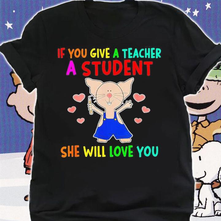 If You Give A Teacher A Student She Will Love You Shirt t-shirt shirt