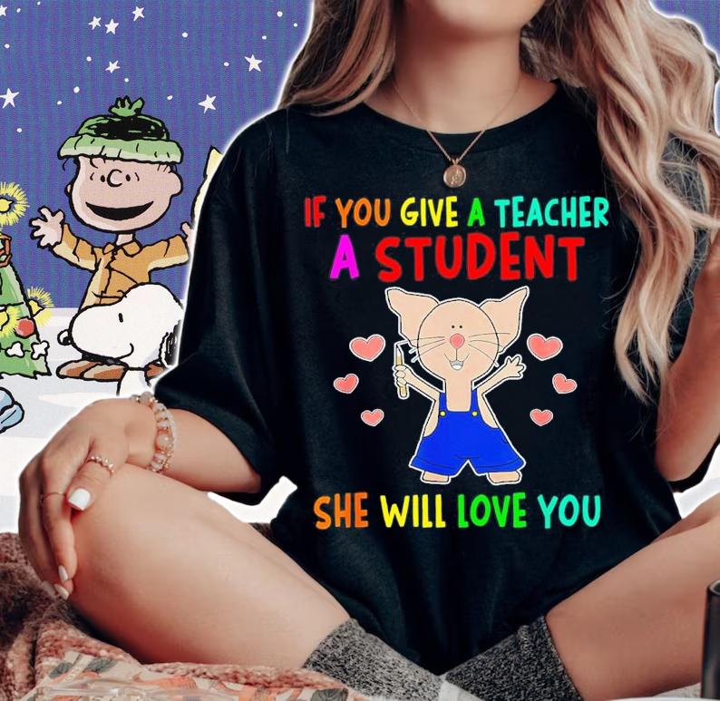 If You Give A Teacher A Student She Will Love You Shirt t-shirt woman shirt