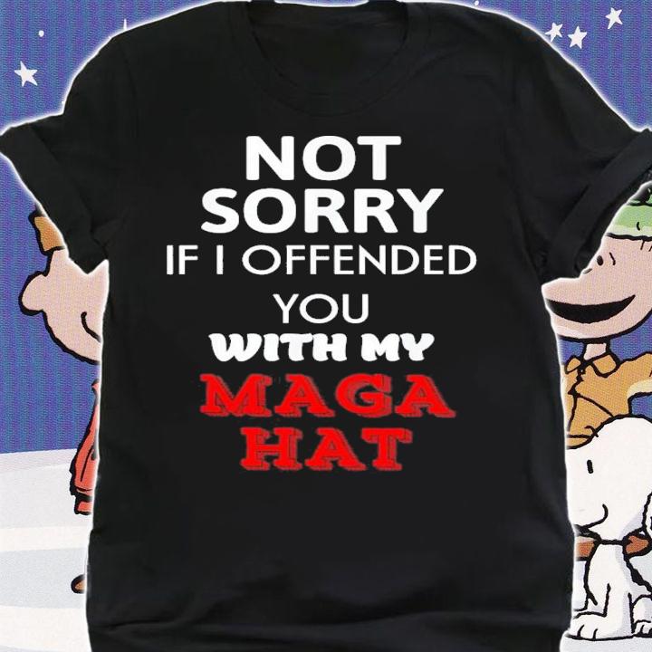 Not Sorry If I Offended You With My Maga Hat T-Shirt t-shirt shirt
