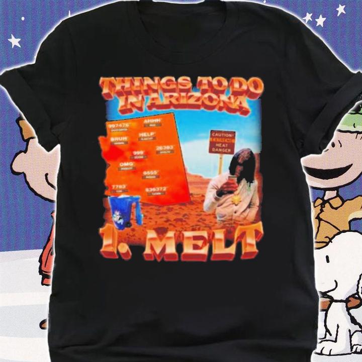 Things To Do In Arizona 1 Melt T-Shirt t-shirt shirt