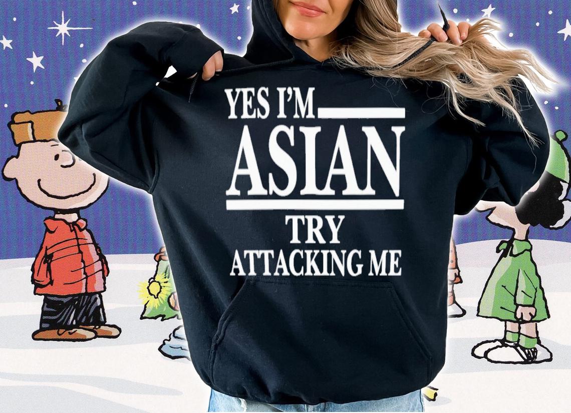 Yes I'm Asian Try Attacking Me T-Shirt t-shirt hoodie