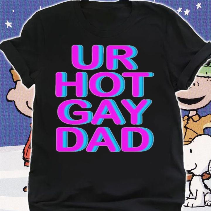 Ur Hot Gay Dad Shirt t-shirt shirt