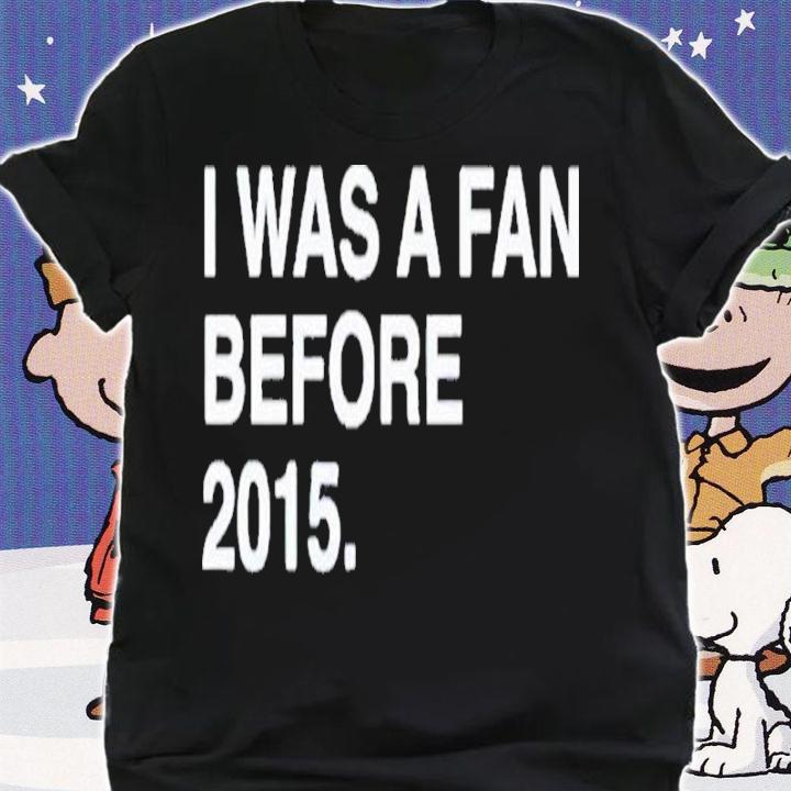 2022 I Was A Fan Before 2015 T-Shirt t-shirt