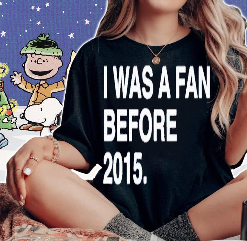 2022 I Was A Fan Before 2015 T-Shirt t-shirt