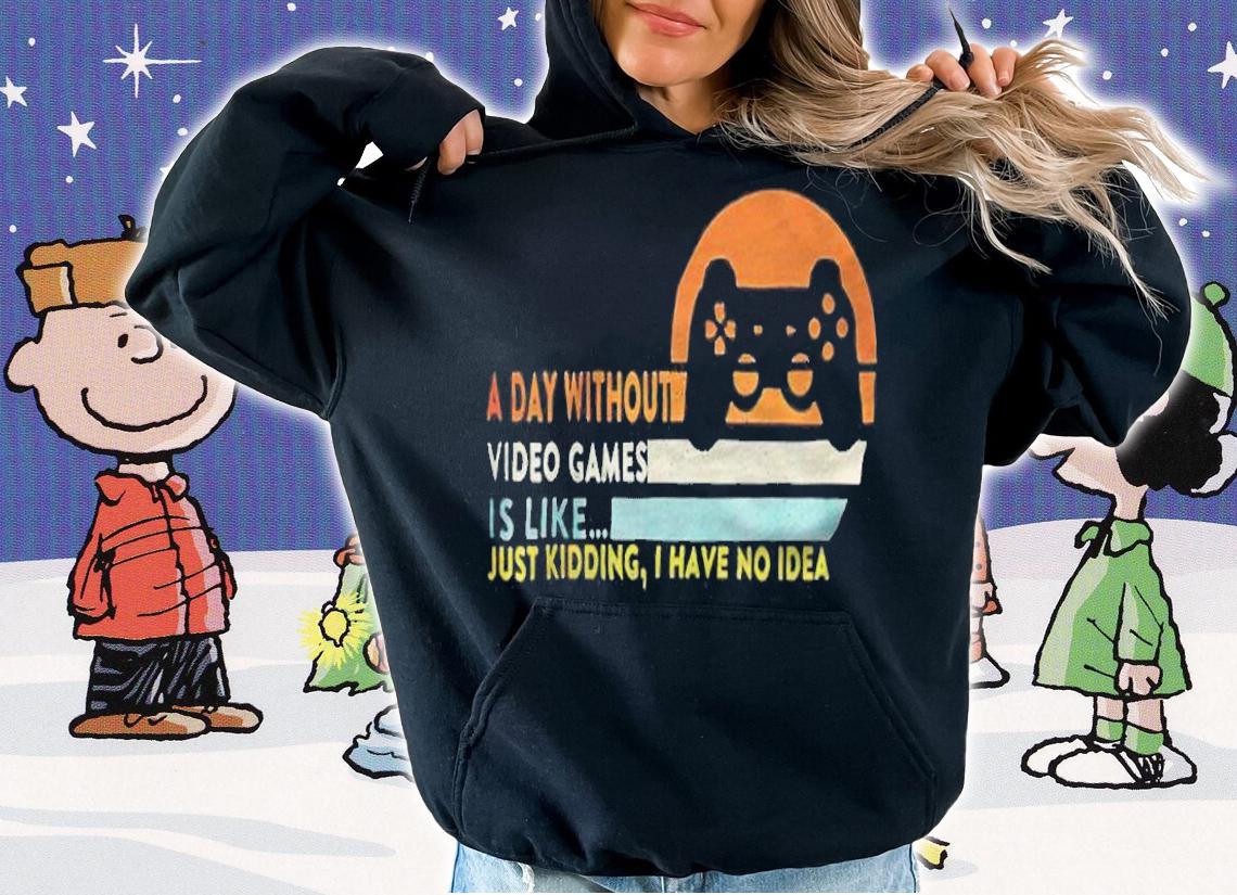 A day without video games is like just kidding I have no idea T-shirt t-shirt hoodie