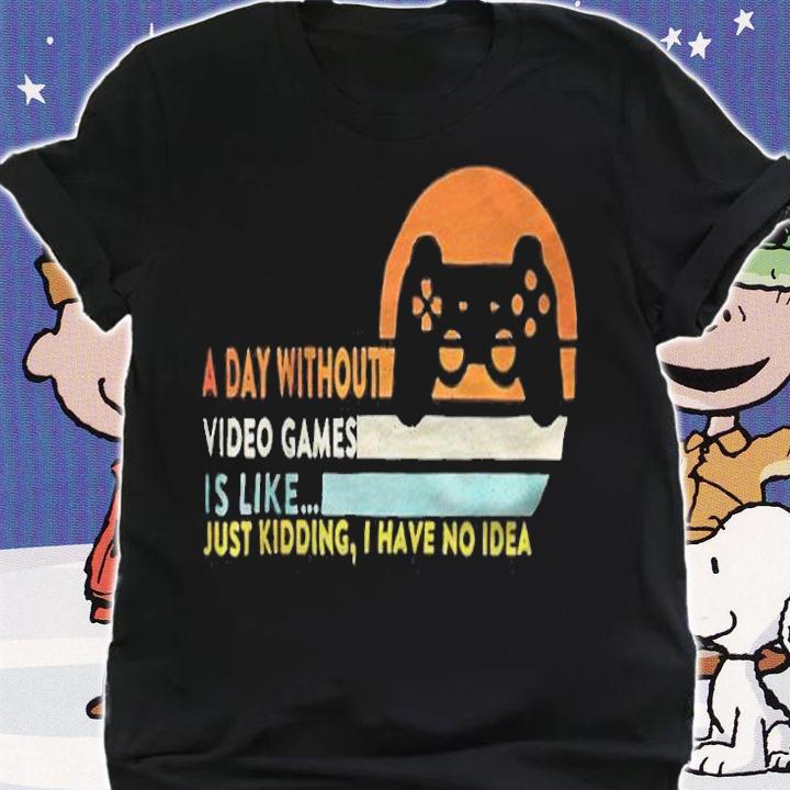 A day without video games is like just kidding I have no idea T-shirt t-shirt shirt