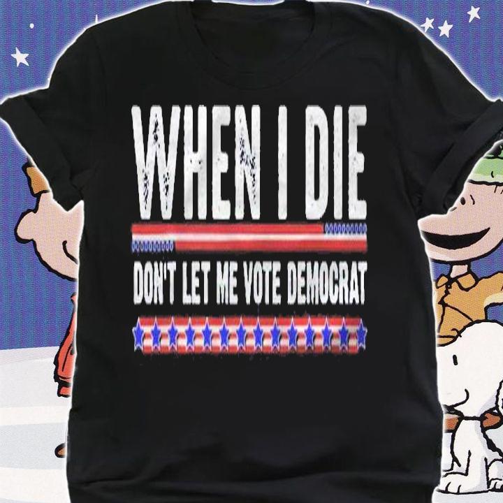 Anti Biden Shirt When I Die Dont Let Me Vote Democrat Shirt t-shirt