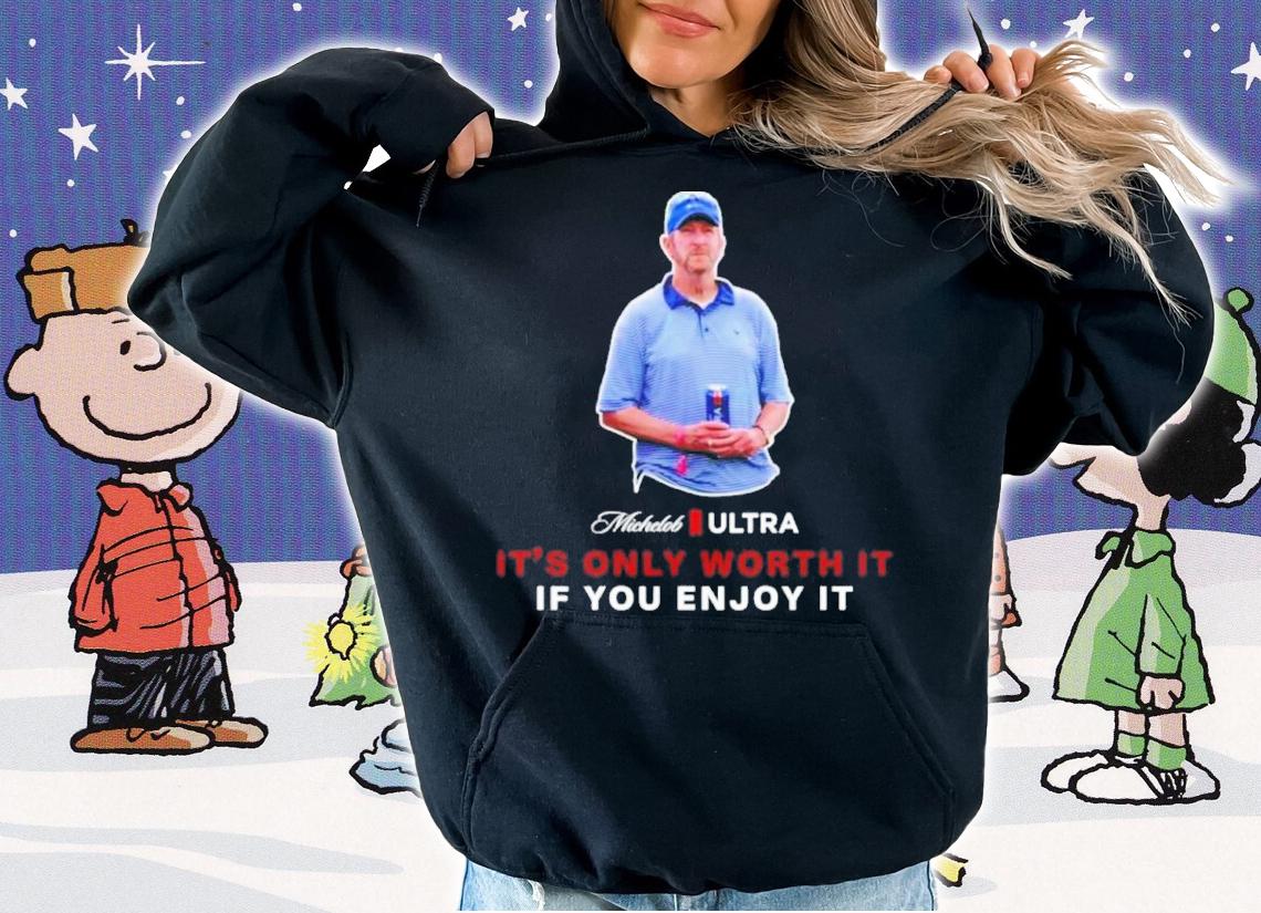 Beer Gear It's Only Worth It If You Enjoy It The Michelob Guy Michelob ULTRA Shirt t-shirt hoodie