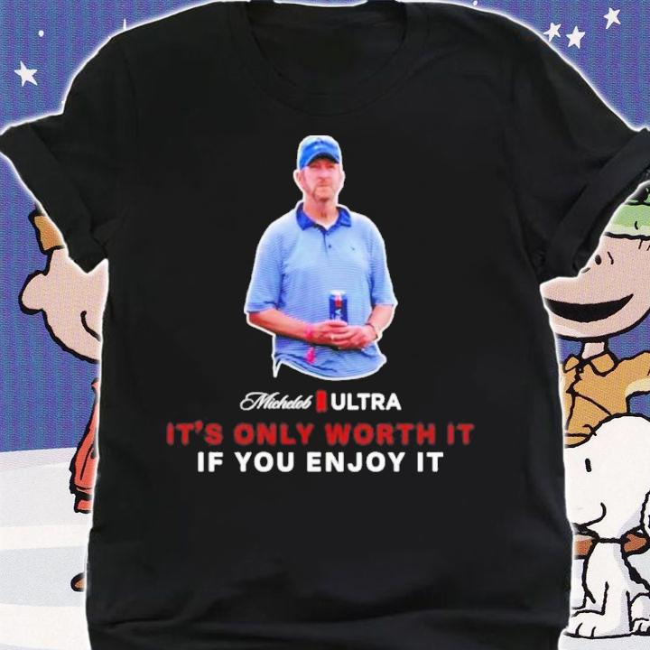 Beer Gear It's Only Worth It If You Enjoy It The Michelob Guy Michelob ULTRA Shirt t-shirt shirt
