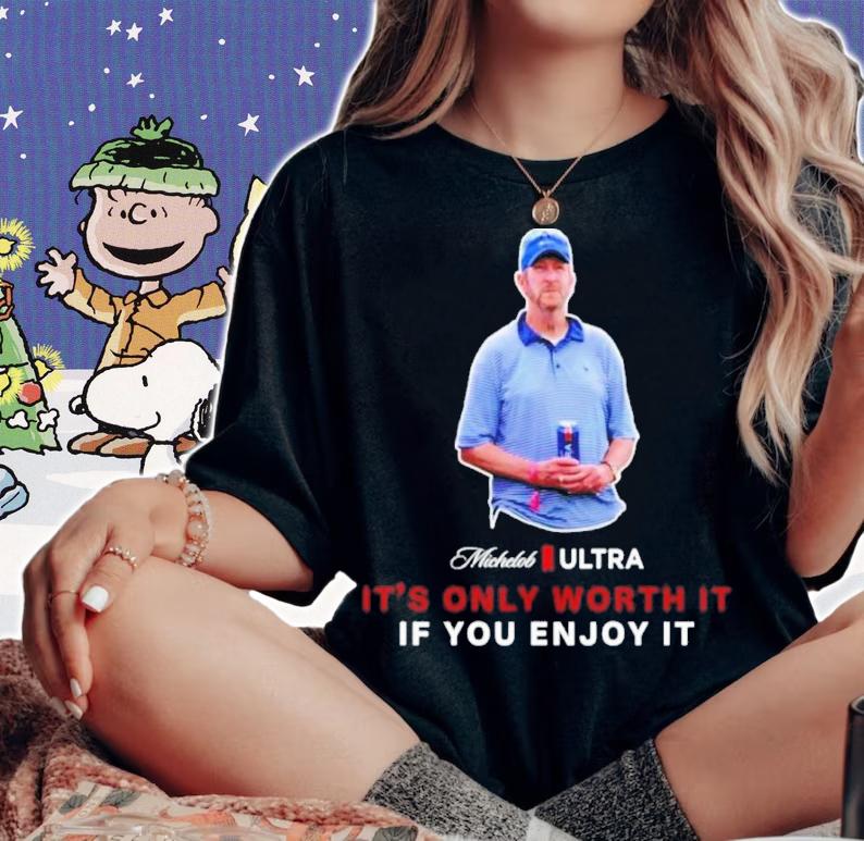 Beer Gear It's Only Worth It If You Enjoy It The Michelob Guy Michelob ULTRA Shirt t-shirt woman shirt