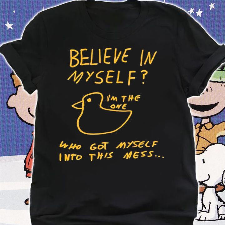 Believe In Myself I'm The One Who Got Myself Into This Mess Shirt t-shirt