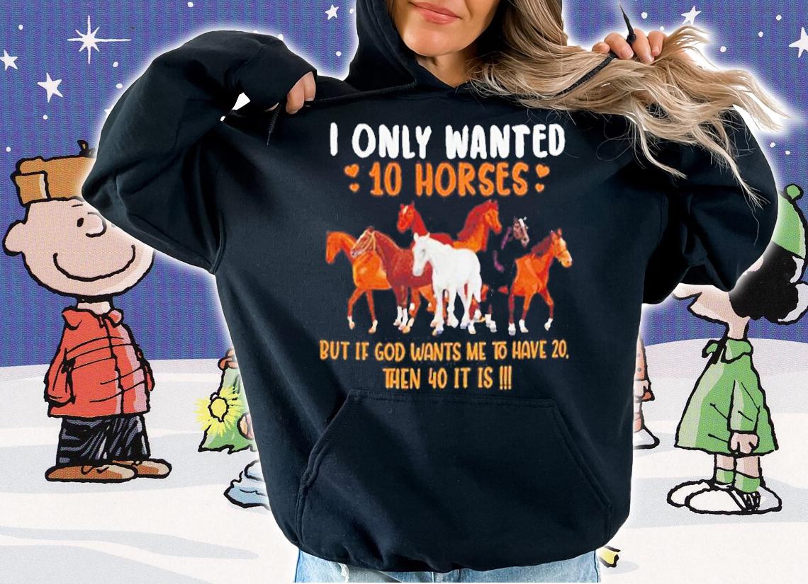 I Only Wanted 10 Horses But If God Wants Me To Have 20 Then 40 It Is T-Shirt t-shirt hoodie