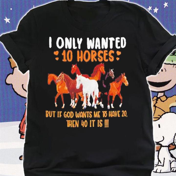 I Only Wanted 10 Horses But If God Wants Me To Have 20 Then 40 It Is T-Shirt t-shirt shirt