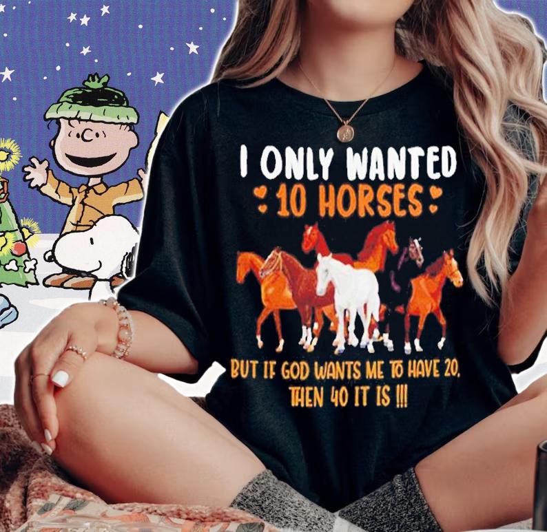I Only Wanted 10 Horses But If God Wants Me To Have 20 Then 40 It Is T-Shirt t-shirt woman shirt