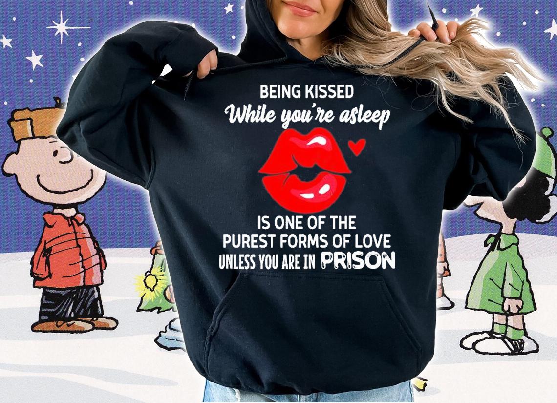 Lip Being Kissed While You're Asleep Is One Of The Purest Forms Of Love Unless You Are In Prison T-Shirt t-shirt hoodie
