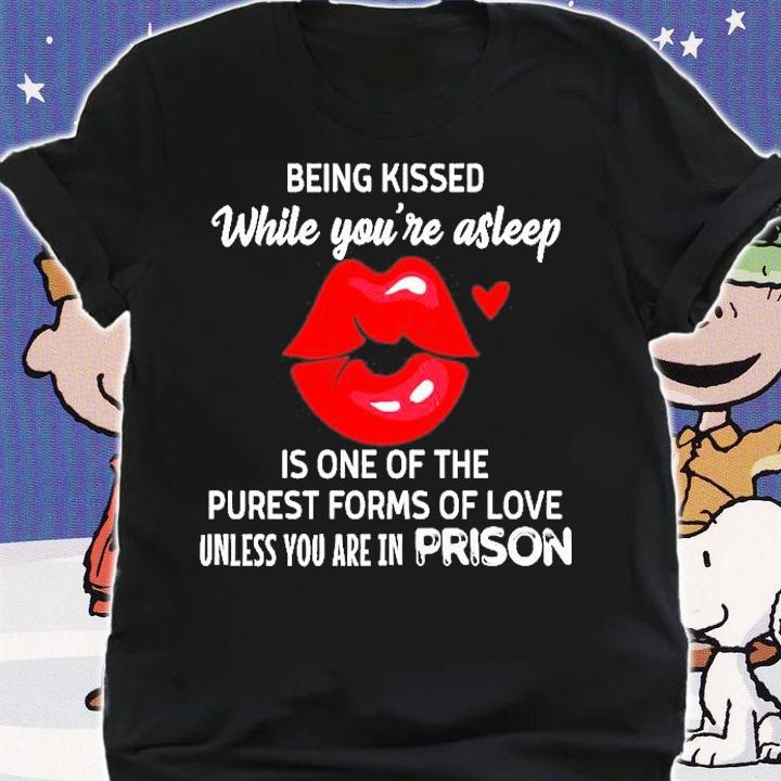 Lip Being Kissed While You're Asleep Is One Of The Purest Forms Of Love Unless You Are In Prison T-Shirt t-shirt shirt